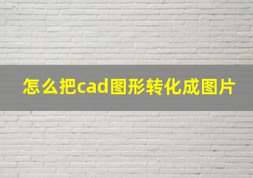 怎么把cad图形转化成图片