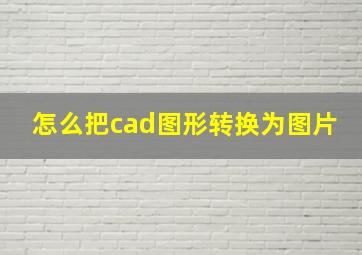 怎么把cad图形转换为图片