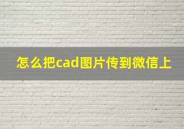 怎么把cad图片传到微信上