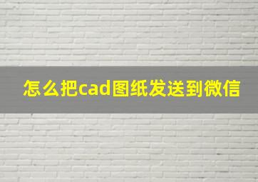 怎么把cad图纸发送到微信