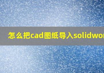 怎么把cad图纸导入solidworks