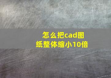 怎么把cad图纸整体缩小10倍