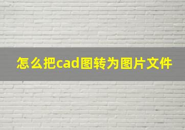 怎么把cad图转为图片文件