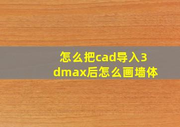 怎么把cad导入3dmax后怎么画墙体