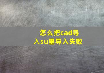 怎么把cad导入su里导入失败