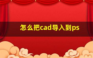 怎么把cad导入到ps