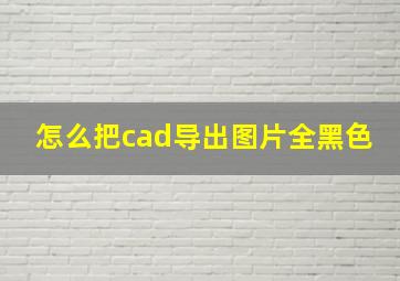 怎么把cad导出图片全黑色