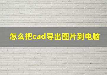 怎么把cad导出图片到电脑