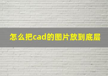 怎么把cad的图片放到底层