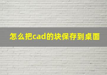 怎么把cad的块保存到桌面