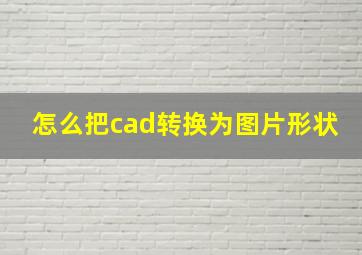 怎么把cad转换为图片形状