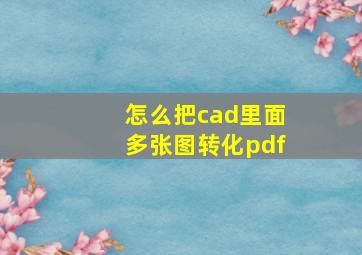 怎么把cad里面多张图转化pdf