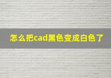 怎么把cad黑色变成白色了