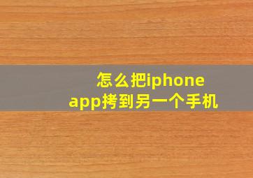 怎么把iphoneapp拷到另一个手机