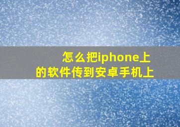 怎么把iphone上的软件传到安卓手机上