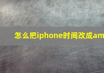 怎么把iphone时间改成am