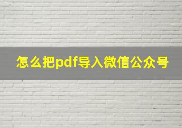 怎么把pdf导入微信公众号