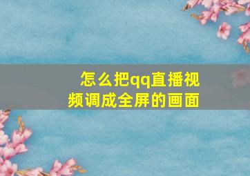 怎么把qq直播视频调成全屏的画面