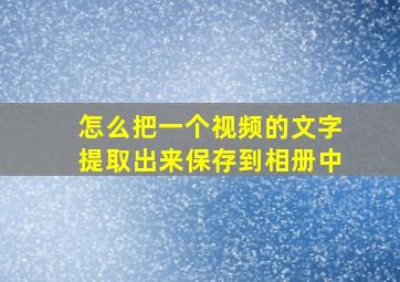 怎么把一个视频的文字提取出来保存到相册中