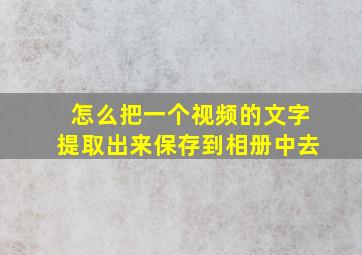 怎么把一个视频的文字提取出来保存到相册中去