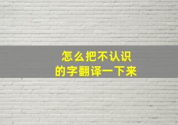 怎么把不认识的字翻译一下来