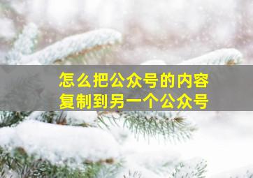 怎么把公众号的内容复制到另一个公众号