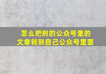 怎么把别的公众号里的文章转到自己公众号里面