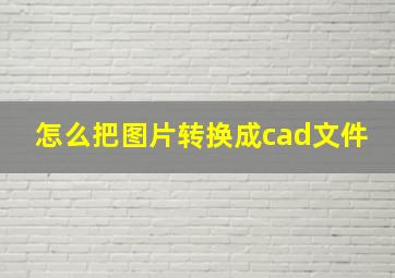 怎么把图片转换成cad文件