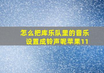 怎么把库乐队里的音乐设置成铃声呢苹果11