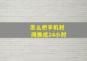 怎么把手机时间换成24小时