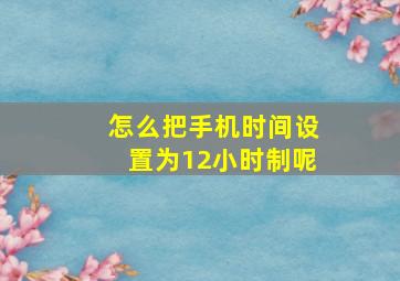 怎么把手机时间设置为12小时制呢