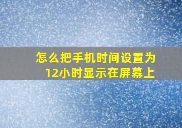 怎么把手机时间设置为12小时显示在屏幕上