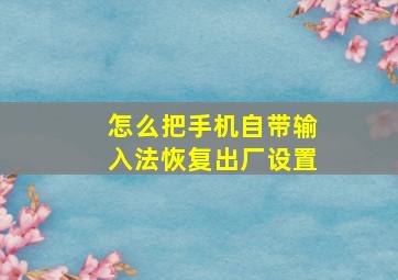 怎么把手机自带输入法恢复出厂设置