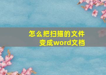 怎么把扫描的文件变成word文档