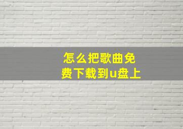 怎么把歌曲免费下载到u盘上