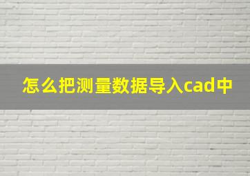 怎么把测量数据导入cad中