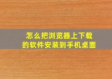 怎么把浏览器上下载的软件安装到手机桌面