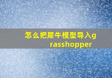 怎么把犀牛模型导入grasshopper