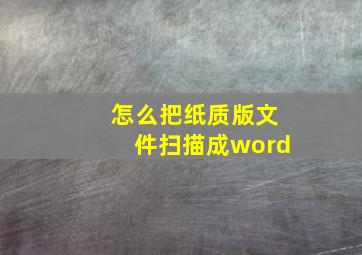 怎么把纸质版文件扫描成word