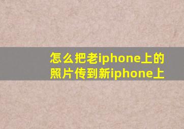 怎么把老iphone上的照片传到新iphone上