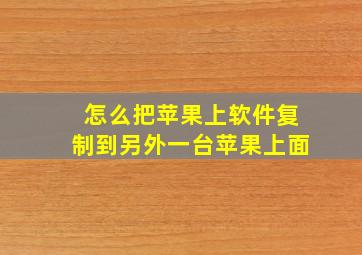 怎么把苹果上软件复制到另外一台苹果上面