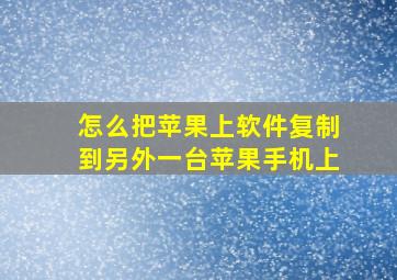 怎么把苹果上软件复制到另外一台苹果手机上