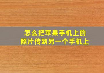 怎么把苹果手机上的照片传到另一个手机上