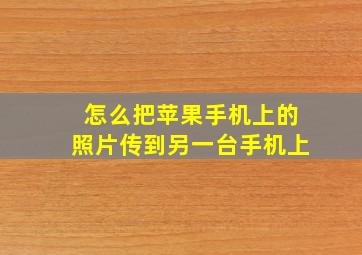 怎么把苹果手机上的照片传到另一台手机上