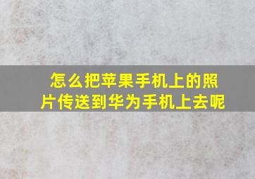 怎么把苹果手机上的照片传送到华为手机上去呢