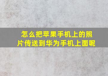 怎么把苹果手机上的照片传送到华为手机上面呢