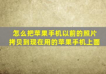 怎么把苹果手机以前的照片拷贝到现在用的苹果手机上面