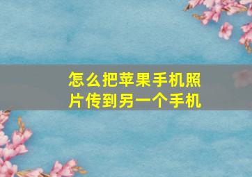 怎么把苹果手机照片传到另一个手机