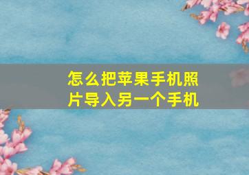 怎么把苹果手机照片导入另一个手机