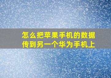 怎么把苹果手机的数据传到另一个华为手机上